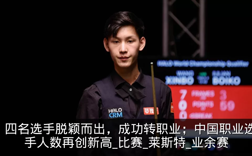 四名选手脱颖而出,成功转职业;中国职业选手人数再创新高_比赛_莱斯特_业余赛
