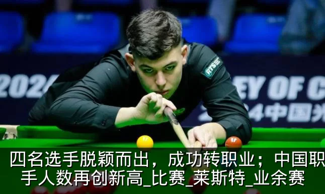 四名选手脱颖而出,成功转职业;中国职业选手人数再创新高_比赛_莱斯特_业余赛