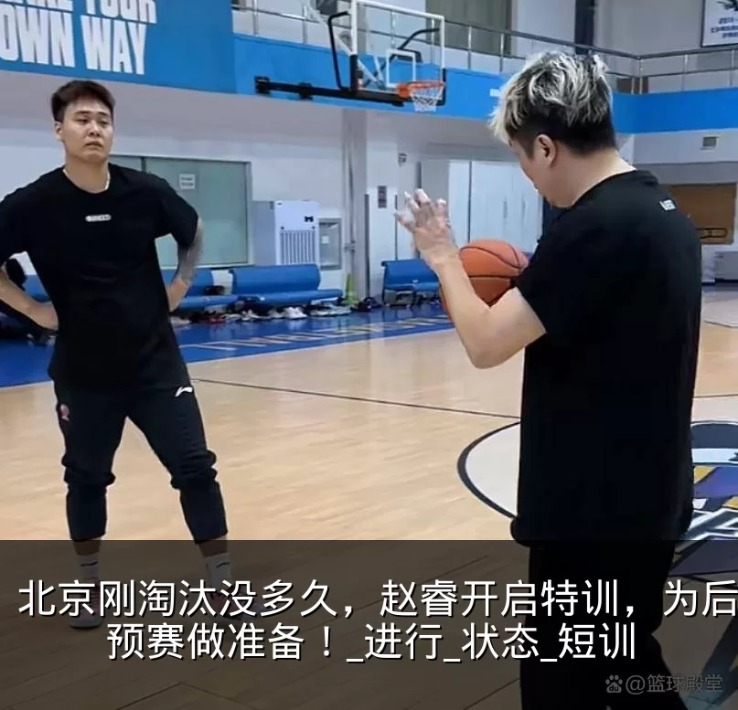 北京刚淘汰没多久,赵睿开启特训,为后续世预赛做准备!_进行_状态_短训